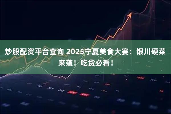 炒股配资平台查询 2025宁夏美食大赛：银川硬菜来袭！吃货必看！
