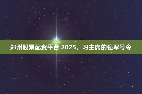 郑州股票配资平台 2025，习主席的强军号令