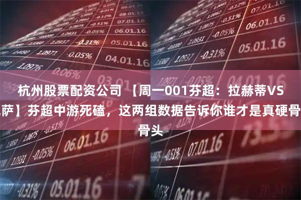 杭州股票配资公司 【周一001芬超：拉赫蒂VS瓦萨】芬超中游死磕，这两组数据告诉你谁才是真硬骨头